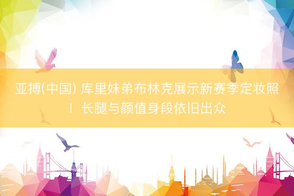 亚搏(中国) 库里妹弟布林克展示新赛季定妆照！长腿与颜值身段依旧出众