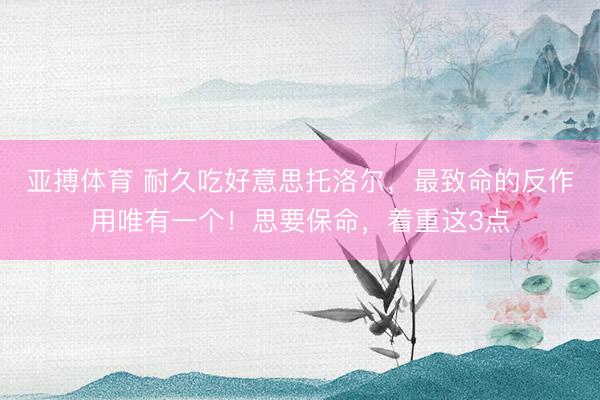 亚搏体育 耐久吃好意思托洛尔，最致命的反作用唯有一个！思要保命，着重这3点