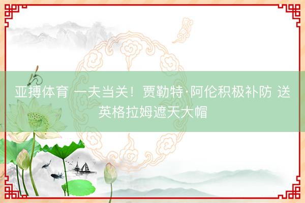 亚搏体育 一夫当关！贾勒特·阿伦积极补防 送英格拉姆遮天大帽