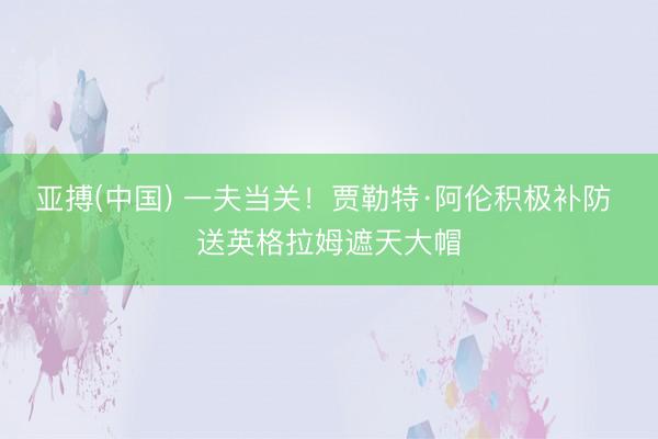 亚搏(中国) 一夫当关！贾勒特·阿伦积极补防 送英格拉姆遮天大帽