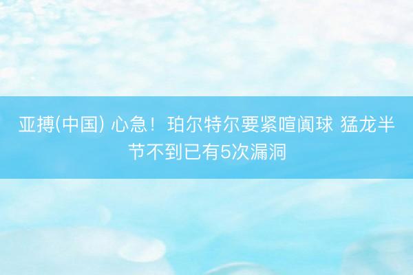 亚搏(中国) 心急！珀尔特尔要紧喧阗球 猛龙半节不到已有5次漏洞
