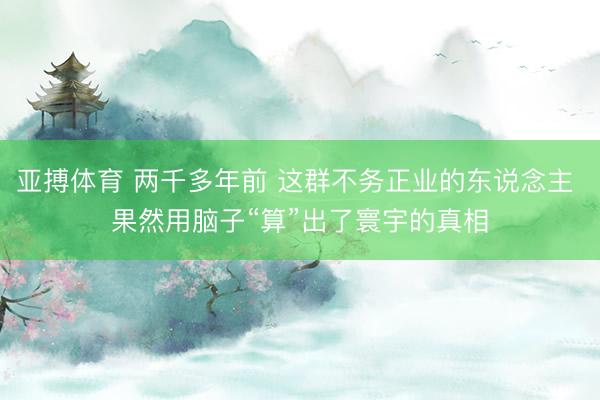 亚搏体育 两千多年前 这群不务正业的东说念主 果然用脑子“算”出了寰宇的真相
