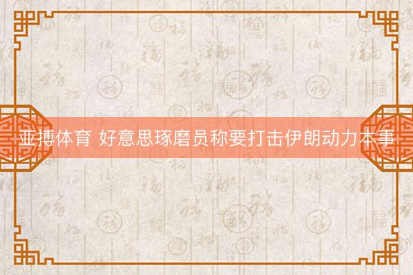 亚搏体育 好意思琢磨员称要打击伊朗动力本事