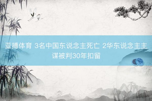 亚搏体育 3名中国东说念主死亡 2华东说念主主谋被判30年扣留