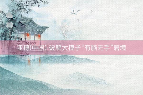亚搏(中国) 破解大模子“有脑无手”窘境