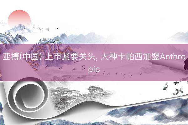 亚搏(中国) 上市紧要关头， 大神卡帕西加盟Anthropic