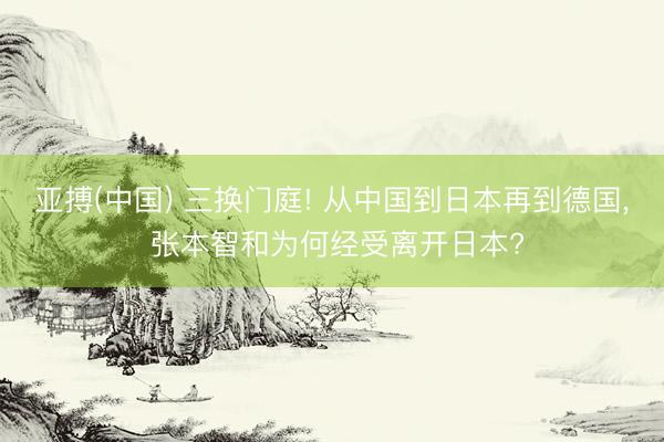 亚搏(中国) 三换门庭! 从中国到日本再到德国， 张本智和为何经受离开日本?