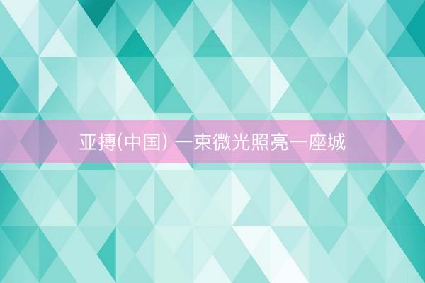 亚搏(中国) 一束微光照亮一座城