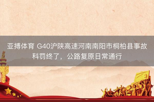 亚搏体育 G40沪陕高速河南南阳市桐柏县事故科罚终了，公路复原日常通行