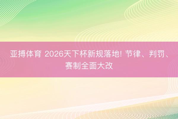 亚搏体育 2026天下杯新规落地! 节律、判罚、赛制全面大改