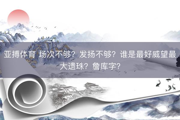 亚搏体育 场次不够？发扬不够？谁是最好威望最大遗珠？詹库字？