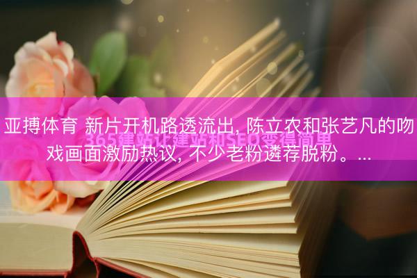 亚搏体育 新片开机路透流出, 陈立农和张艺凡的吻戏画面激励热议, 不少老粉遴荐脱粉。...