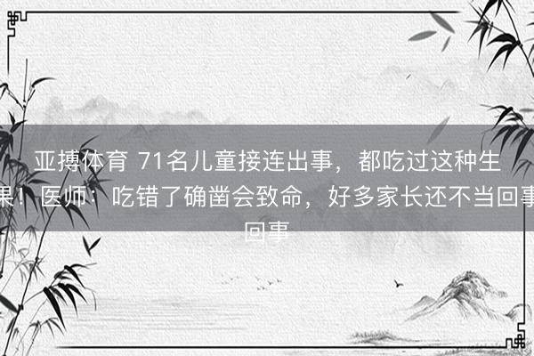 亚搏体育 71名儿童接连出事，都吃过这种生果！医师：吃错了确凿会致命，好多家长还不当回事