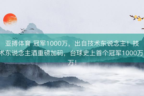 亚搏体育 冠军1000万，出自技术东说念主！技术东说念主酒重磅加码，台球史上首个冠军1000万！