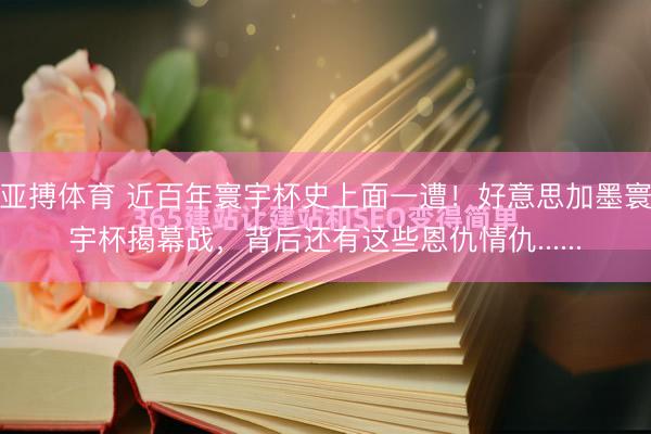 亚搏体育 近百年寰宇杯史上面一遭！好意思加墨寰宇杯揭幕战，背后还有这些恩仇情仇......