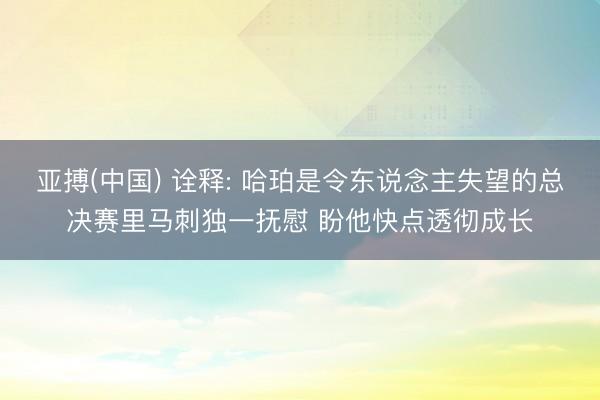 亚搏(中国) 诠释: 哈珀是令东说念主失望的总决赛里马刺独一抚慰 盼他快点透彻成长