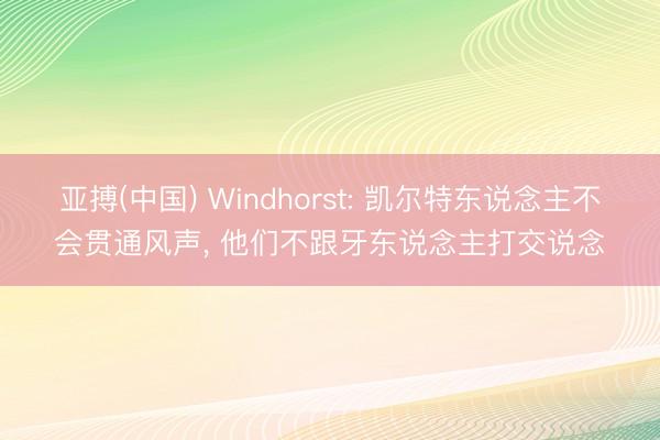 亚搏(中国) Windhorst: 凯尔特东说念主不会贯通风声， 他们不跟牙东说念主打交说念