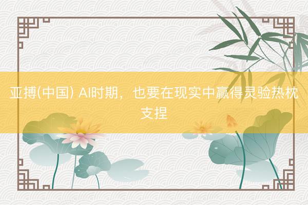 亚搏(中国) AI时期,也要在现实中赢得灵验热枕支捏
