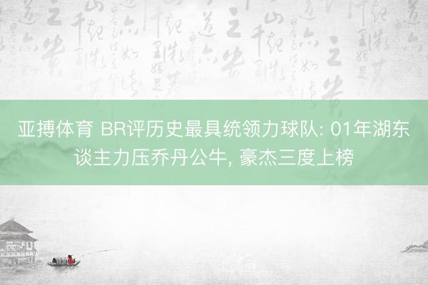 亚搏体育 BR评历史最具统领力球队: 01年湖东谈主力压乔丹公牛， 豪杰三度上榜
