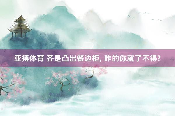 亚搏体育 齐是凸出餐边柜，<a href=