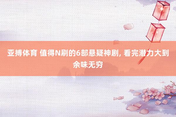 亚搏体育 值得N刷的6部悬疑神剧， 看完潜力大到余味无穷