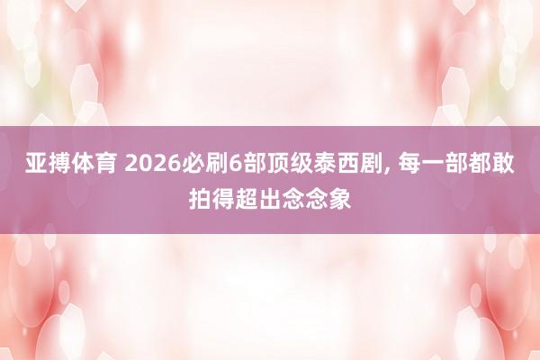 亚搏体育 2026必刷6部顶级泰西剧， 每一部都敢拍得超出念念象