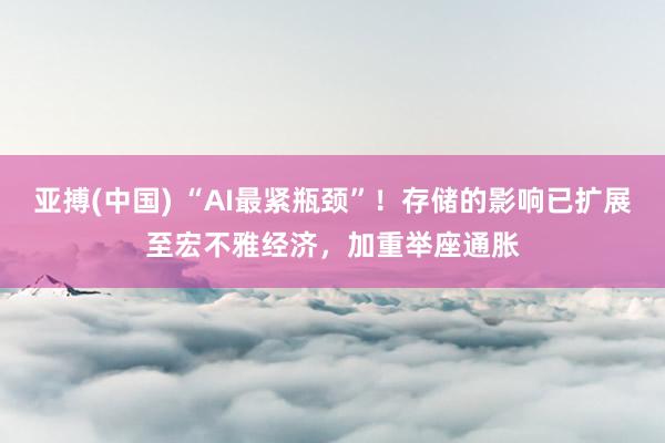 亚搏(中国) “AI最紧瓶颈”!存储的影响已扩展至宏不雅经济,加重举座通胀